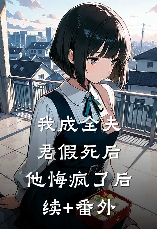 我成全夫君假死后，他悔疯了后续+番外