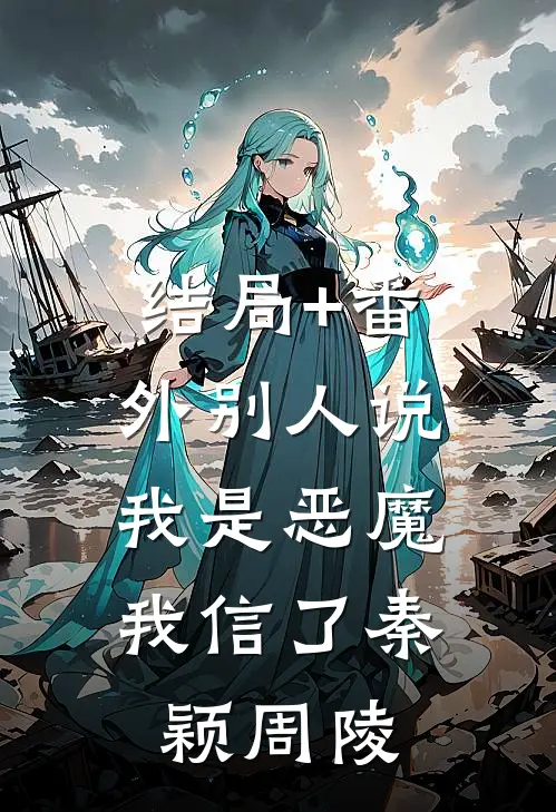 结局+番外别人说我是恶魔，我信了秦颖周陵