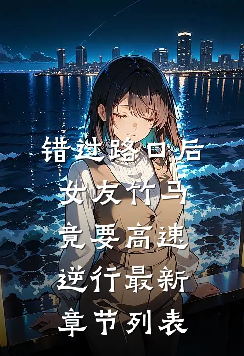 错过路口后，女友竹马竟要高速逆行最新章节列表