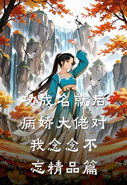 功成名就后，病娇大佬对我念念不忘精品篇