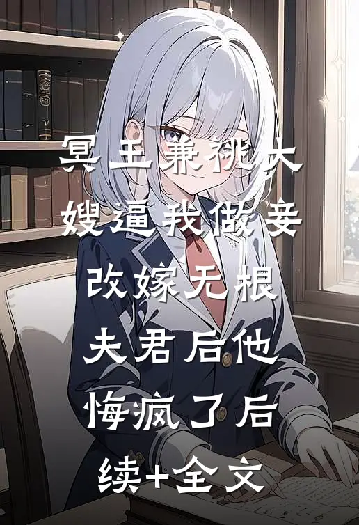 冥王兼祧大嫂逼我做妾，改嫁无根夫君后他悔疯了后续+全文