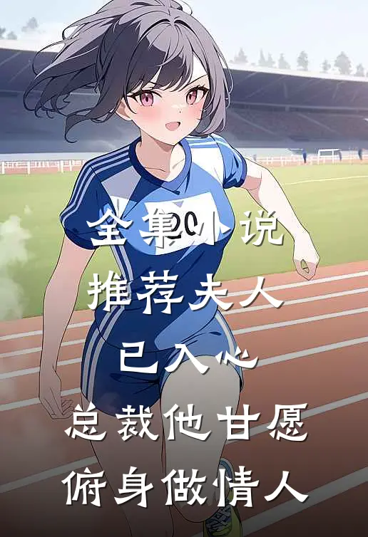 全集小说推荐夫人已入心，总裁他甘愿俯身做情人