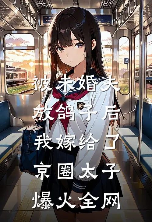被未婚夫放鸽子后，我嫁给了京圈太子爆火全网