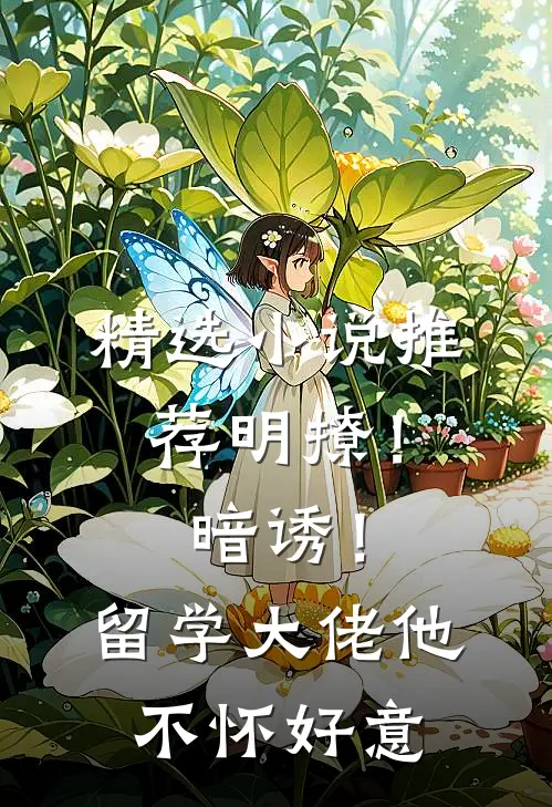 精选小说推荐明撩！暗诱！留学大佬他不怀好意
