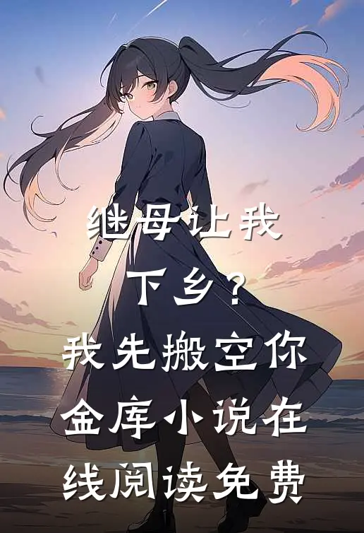 继母让我下乡？我先搬空你金库小说在线阅读免费