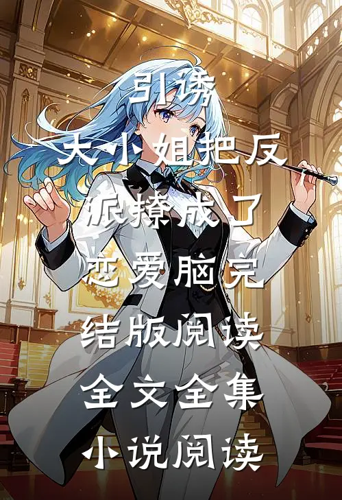 引诱:大小姐把反派撩成了恋爱脑完结版阅读全文全集小说阅读