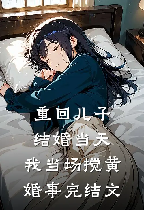 重回儿子结婚当天，我当场搅黄婚事完结文