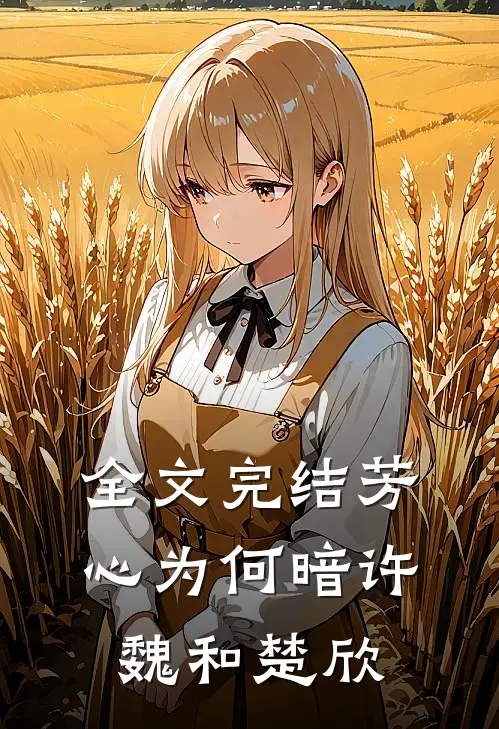 全文完结芳心为何暗许魏和楚欣