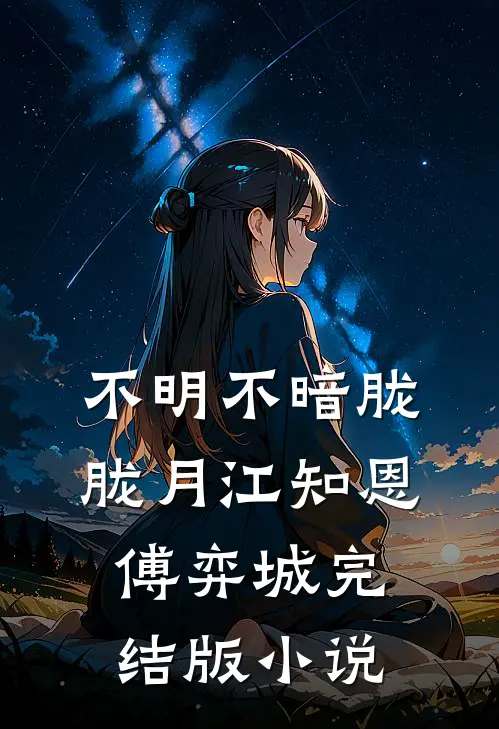 不明不暗胧胧月江知恩傅弈城完结版小说
