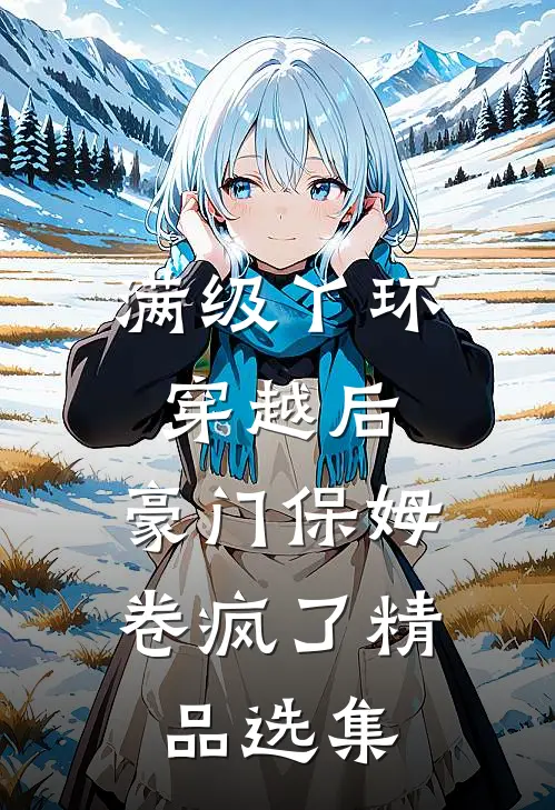 满级丫环穿越后，豪门保姆卷疯了精品选集