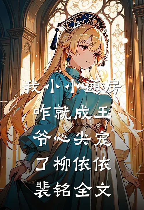 我小小通房，咋就成王爷心尖宠了柳依依裴铭全文