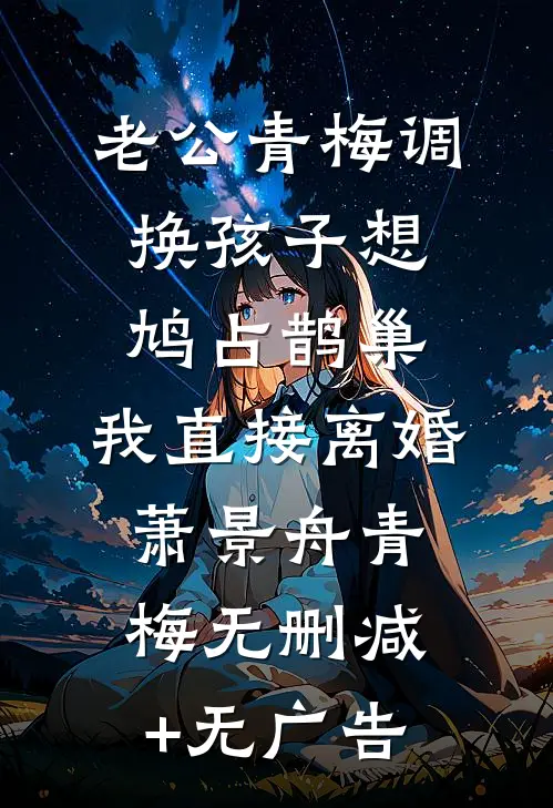 老公青梅调换孩子想鸠占鹊巢，我直接离婚萧景舟青梅无删减+无广告