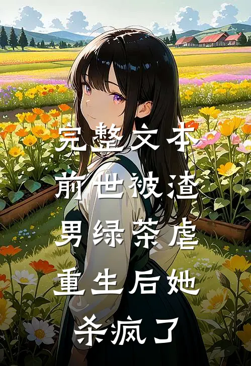 完整文本前世被渣男绿茶虐，重生后她杀疯了