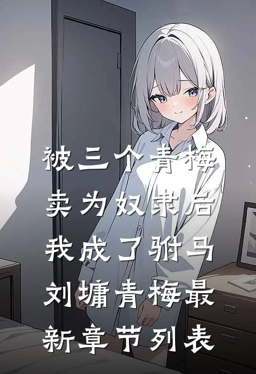 被三个青梅卖为奴隶后，我成了驸马刘墉青梅最新章节列表