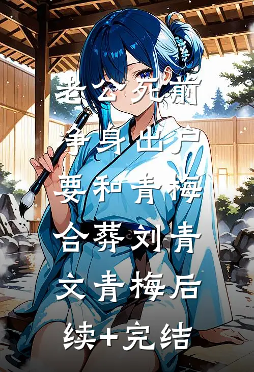 老公死前净身出户，要和青梅合葬刘青文青梅后续+完结