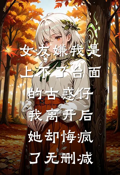 女友嫌我是上不了台面的古惑仔，我离开后她却悔疯了无删减