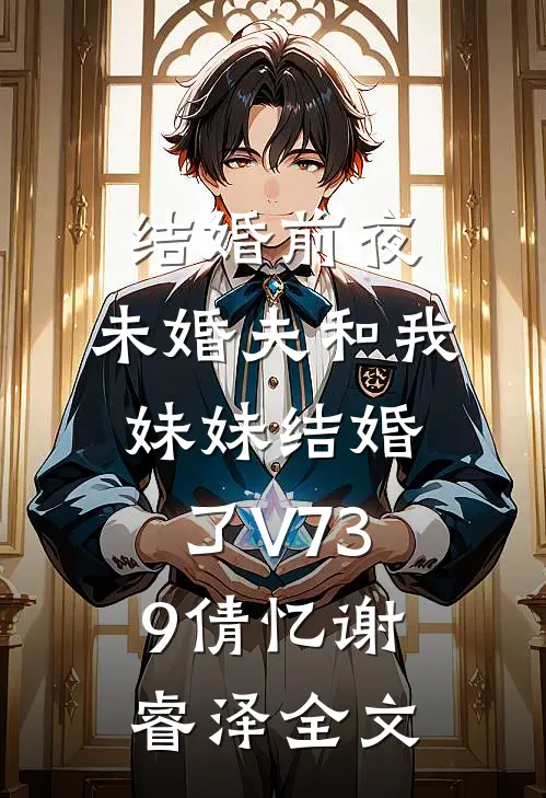 结婚前夜，未婚夫和我妹妹结婚了V739倩忆谢睿泽全文