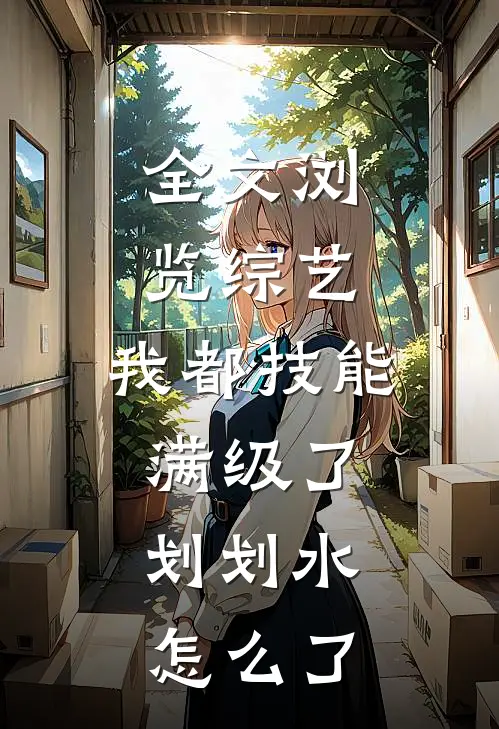 全文浏览综艺：我都技能满级了，划划水怎么了
