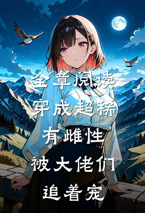 全章阅读穿成超稀有雌性，被大佬们追着宠