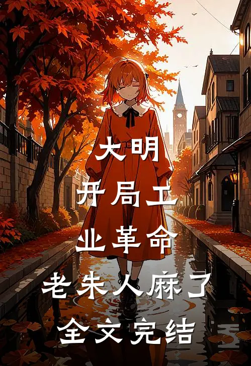 大明：开局工业革命，老朱人麻了全文完结