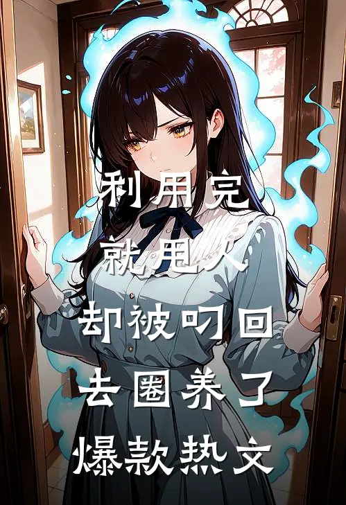 利用完就甩人，却被叼回去圈养了爆款热文