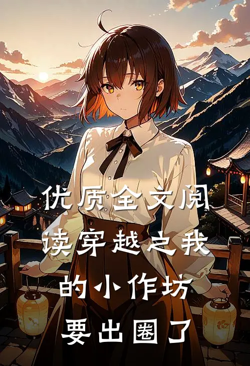 优质全文阅读穿越之我的小作坊要出圈了