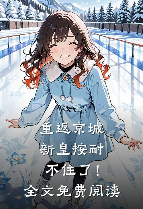 重返京城，新皇按耐不住了！全文免费阅读