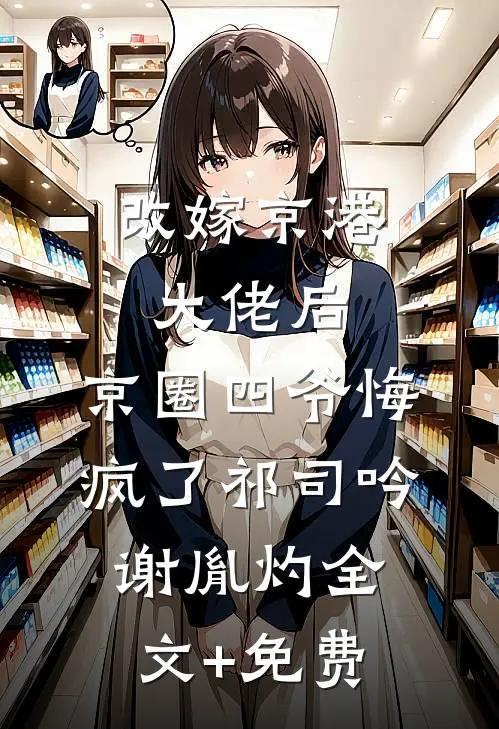 改嫁京港大佬后，京圈四爷悔疯了祁司吟谢胤灼全文+免费