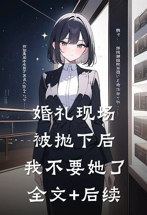 婚礼现场被抛下后，我不要她了全文+后续
