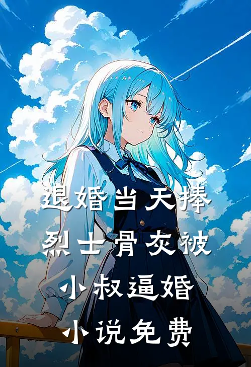 退婚当天捧烈士骨灰被小叔逼婚小说免费