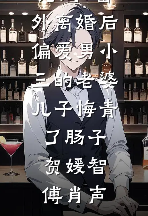结局+番外离婚后，偏爱男小三的老婆儿子悔青了肠子贺媛智傅肖声
