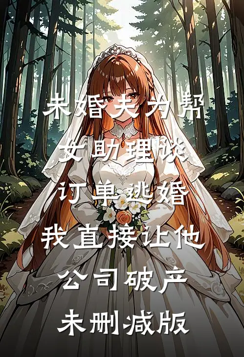 未婚夫为帮女助理谈订单逃婚，我直接让他公司破产未删减版