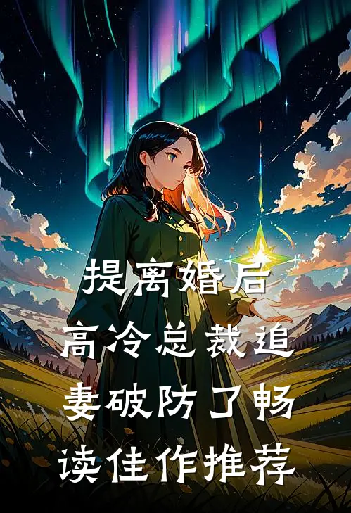 提离婚后，高冷总裁追妻破防了畅读佳作推荐