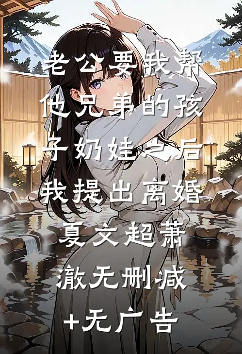 老公要我帮他兄弟的孩子奶娃之后，我提出离婚夏文超萧澈无删减+无广告