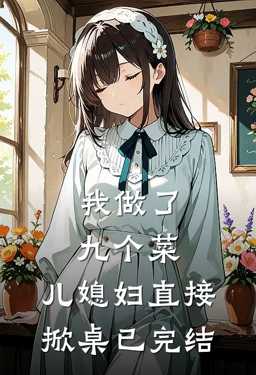 我做了九个菜，儿媳妇直接掀桌已完结