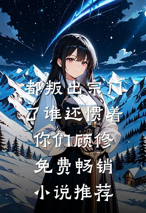 都叛出宗门了谁还惯着你们顾修免费畅销小说推荐