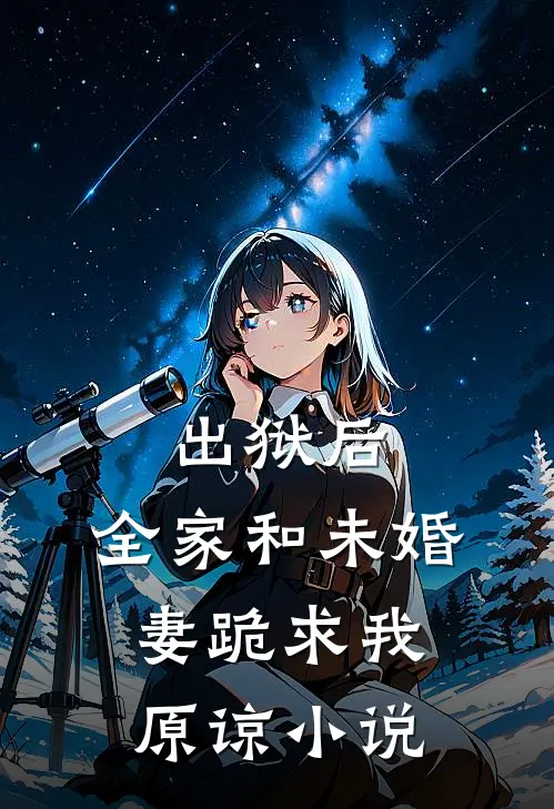 出狱后，全家和未婚妻跪求我原谅小说