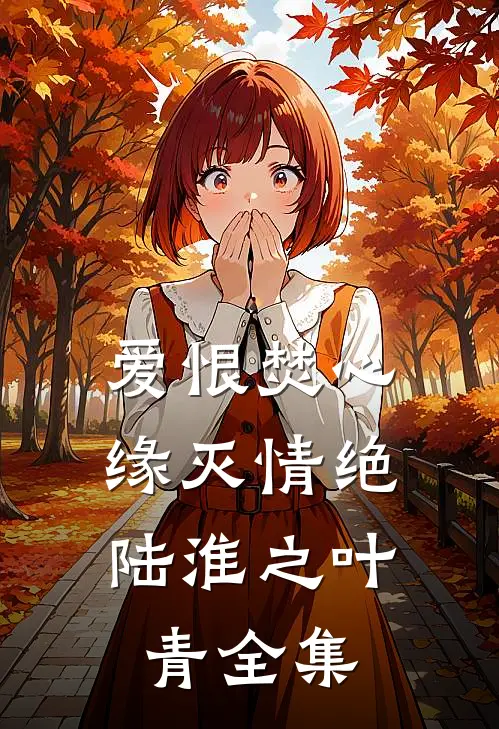 爱恨焚心，缘灭情绝陆淮之叶青 全集