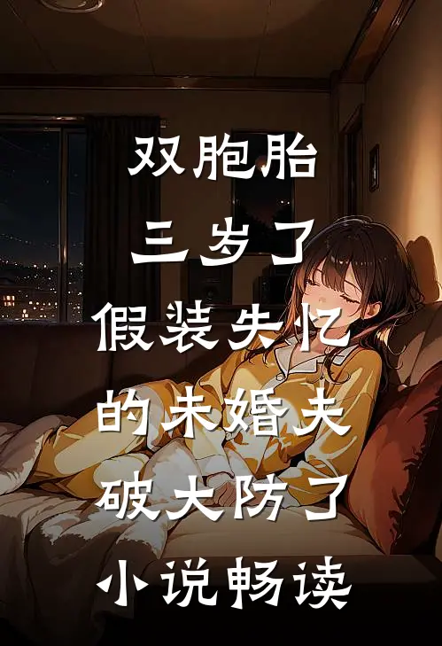 双胞胎三岁了，假装失忆的未婚夫破大防了小说畅读