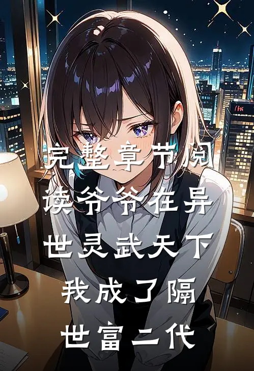 完整章节阅读爷爷在异世灵武天下，我成了隔世富二代