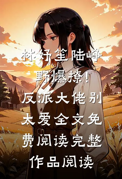 林妤笙陆峥野(爆撩!反派大佬别太爱)全文免费阅读完整作品阅读