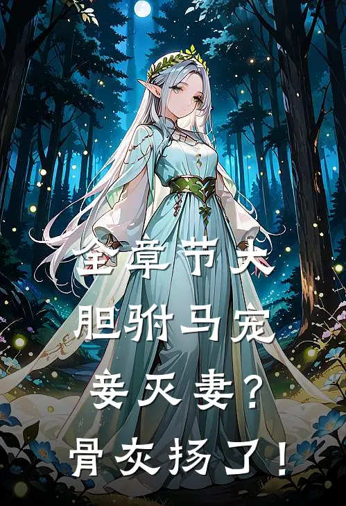 全章节大胆驸马宠妾灭妻？骨灰扬了！