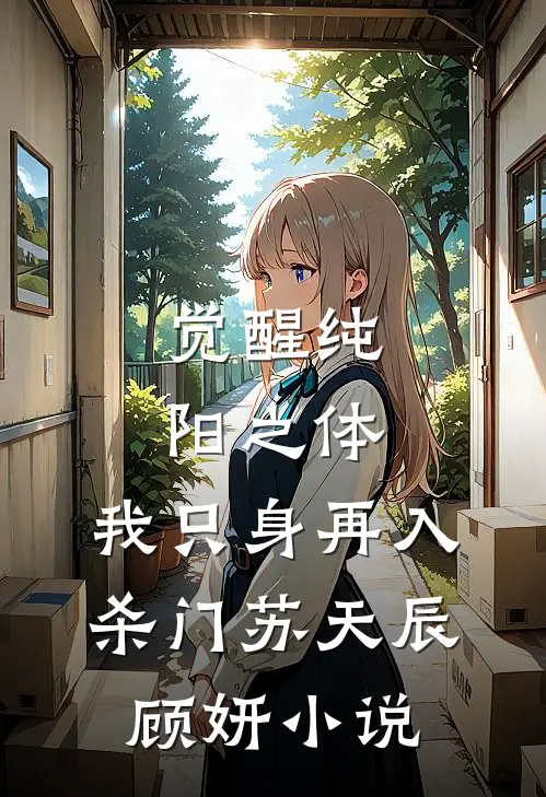 觉醒纯阳之体，我只身再入杀门苏天辰顾妍小说
