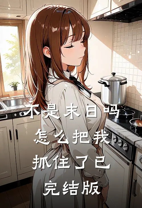 不是末日吗，怎么把我抓住了已完结版