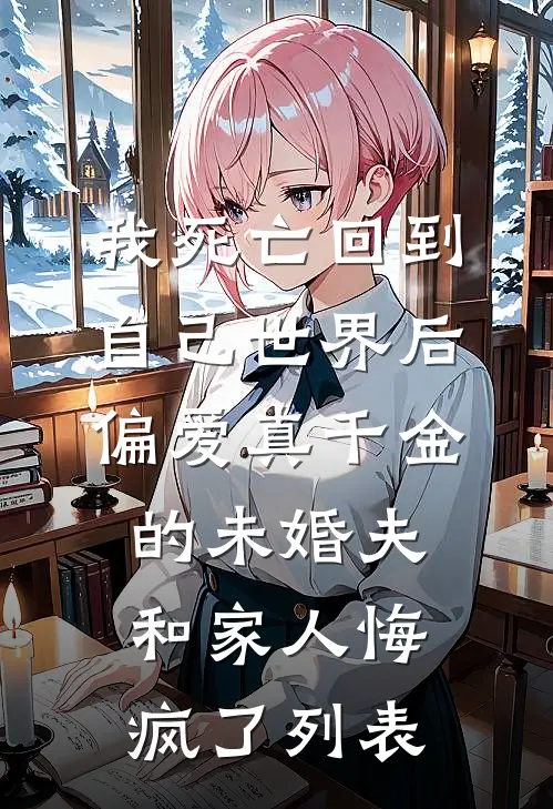 我死亡回到自己世界后，偏爱真千金的未婚夫和家人悔疯了列表