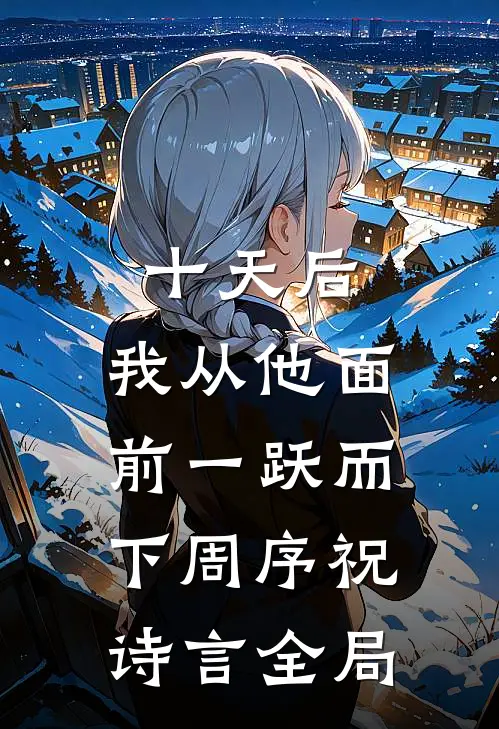 十天后，我从他面前一跃而下周序祝诗言全局