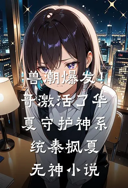 兽潮爆发！哥激活了华夏守护神系统秦枫夏无神小说