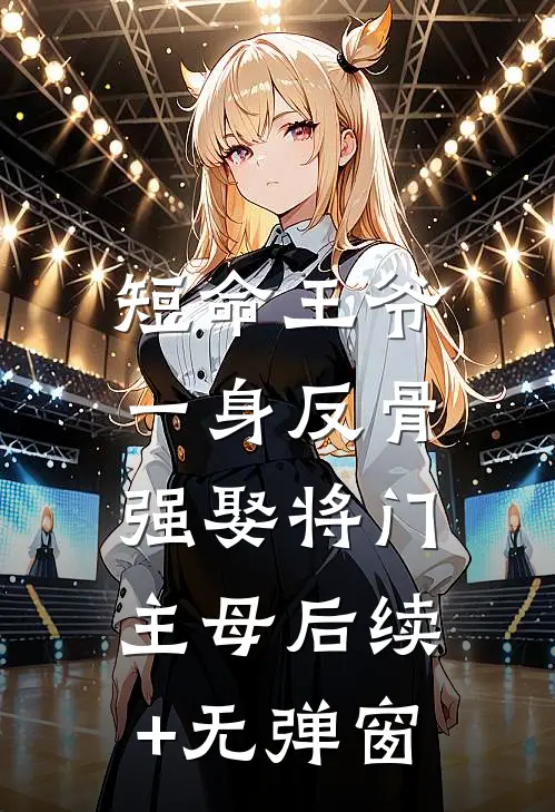 短命王爷一身反骨，强娶将门主母后续+无弹窗