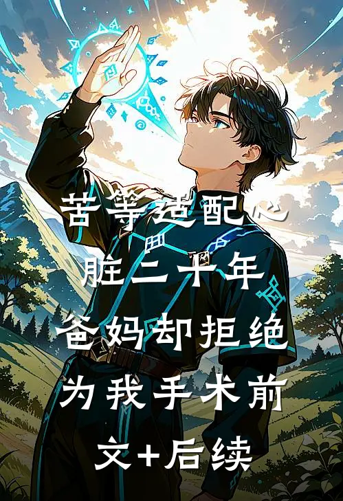 苦等适配心脏二十年，爸妈却拒绝为我手术前文+后续