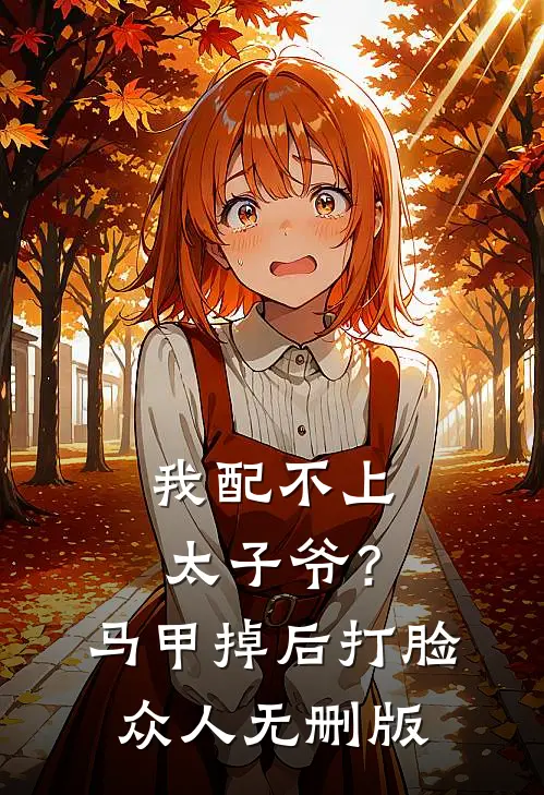 我配不上太子爷？马甲掉后打脸众人无删版